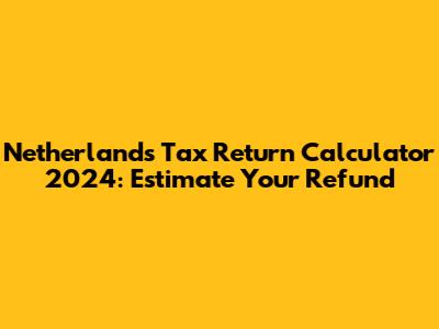 Netherlands Tax Return Calculator 2024: Estimate Your Refund