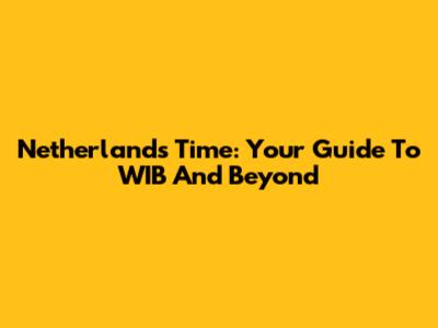 Netherlands Time: Your Guide To WIB And Beyond