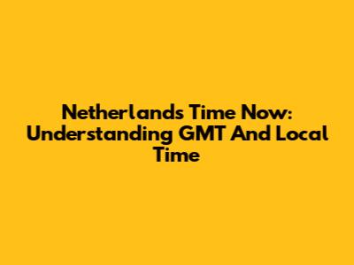 Netherlands Time Now: Understanding GMT And Local Time