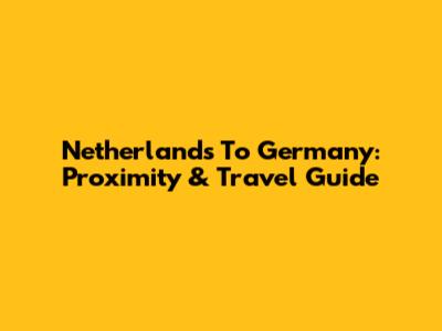 Netherlands To Germany: Proximity & Travel Guide