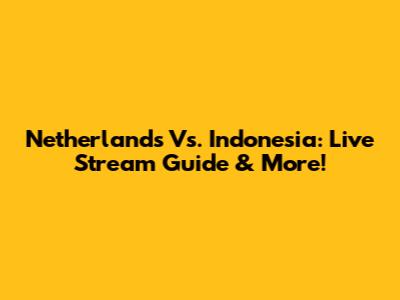 Netherlands Vs. Indonesia: Live Stream Guide & More!