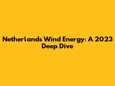 Netherlands Wind Energy: A 2023 Deep Dive
