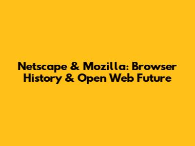 Netscape & Mozilla: Browser History & Open Web Future