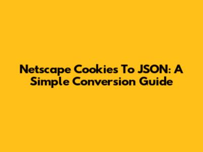 Netscape Cookies To JSON: A Simple Conversion Guide
