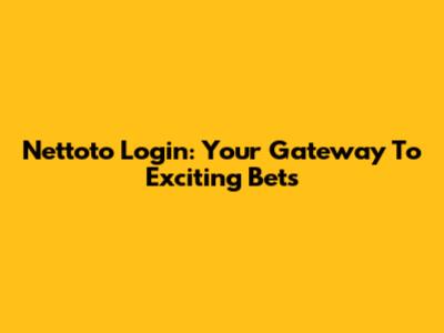 Nettoto Login: Your Gateway To Exciting Bets