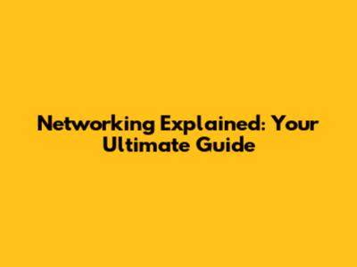 Networking Explained: Your Ultimate Guide