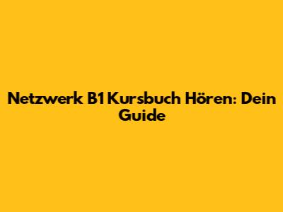 Netzwerk B1 Kursbuch Hören: Dein Guide
