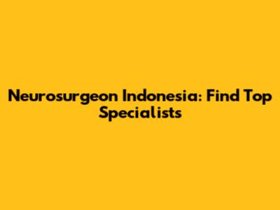Neurosurgeon Indonesia: Find Top Specialists