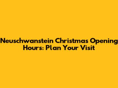 Neuschwanstein Christmas Opening Hours: Plan Your Visit