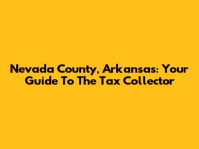 Nevada County, Arkansas: Your Guide To The Tax Collector