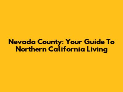 Nevada County: Your Guide To Northern California Living