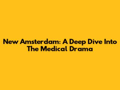 New Amsterdam: A Deep Dive Into The Medical Drama