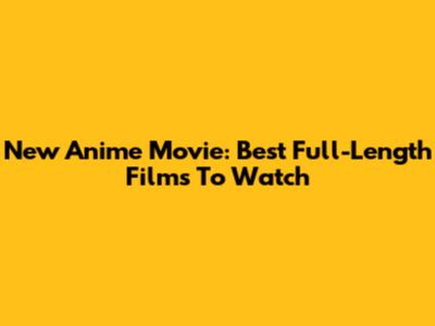 New Anime Movie: Best Full-Length Films To Watch