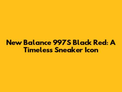 New Balance 997S Black Red: A Timeless Sneaker Icon