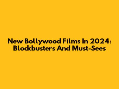 New Bollywood Films In 2024: Blockbusters And Must-Sees