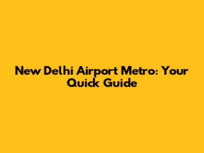 New Delhi Airport Metro: Your Quick Guide
