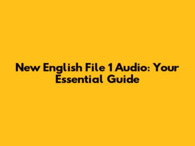 New English File 1 Audio: Your Essential Guide