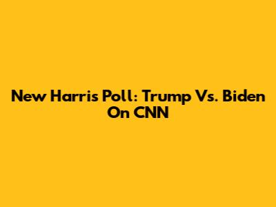 New Harris Poll: Trump Vs. Biden On CNN
