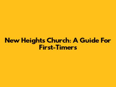New Heights Church: A Guide For First-Timers