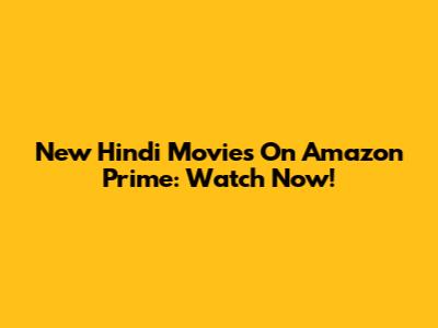 New Hindi Movies On Amazon Prime: Watch Now!