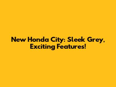 New Honda City: Sleek Grey, Exciting Features!