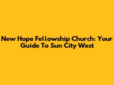 New Hope Fellowship Church: Your Guide To Sun City West