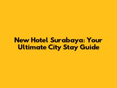 New Hotel Surabaya: Your Ultimate City Stay Guide