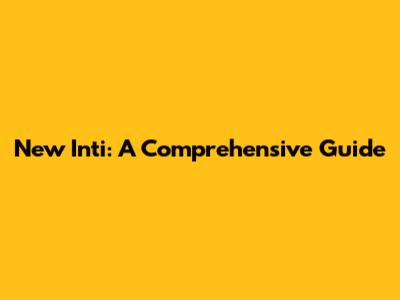 New Inti: A Comprehensive Guide