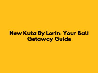 New Kuta By Lorin: Your Bali Getaway Guide