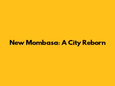 New Mombasa: A City Reborn