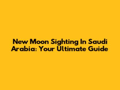 New Moon Sighting In Saudi Arabia: Your Ultimate Guide