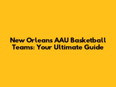 New Orleans AAU Basketball Teams: Your Ultimate Guide