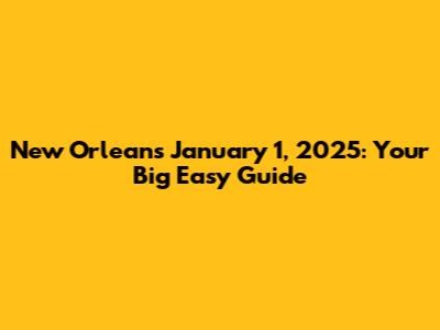 New Orleans January 1, 2025: Your Big Easy Guide