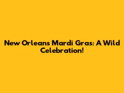 New Orleans Mardi Gras: A Wild Celebration!
