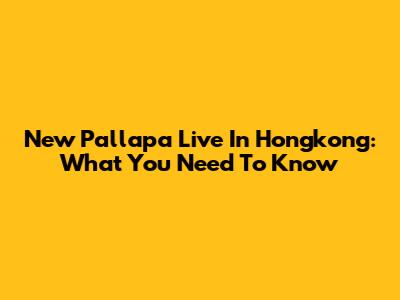 New Pallapa Live In Hongkong: What You Need To Know
