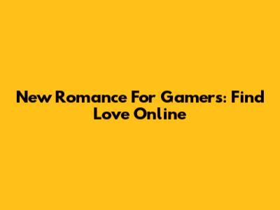 New Romance For Gamers: Find Love Online