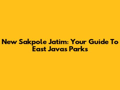 New Sakpole Jatim: Your Guide To East Java's Parks