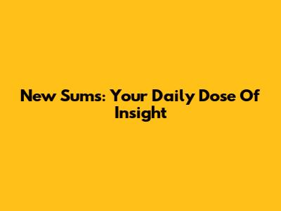 New Sums: Your Daily Dose Of Insight