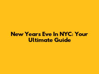 New Year's Eve In NYC: Your Ultimate Guide