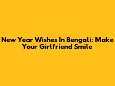 New Year Wishes In Bengali: Make Your Girlfriend Smile