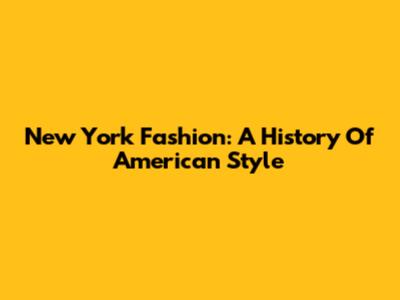 New York Fashion: A History Of American Style