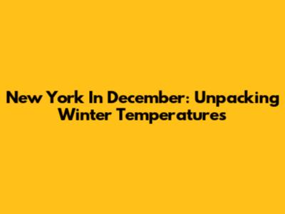 New York In December: Unpacking Winter Temperatures