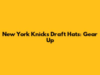 New York Knicks Draft Hats: Gear Up