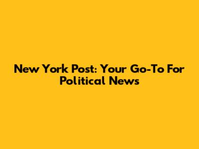 New York Post: Your Go-To For Political News