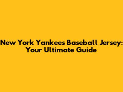 New York Yankees Baseball Jersey: Your Ultimate Guide