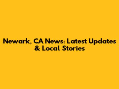 Newark, CA News: Latest Updates & Local Stories