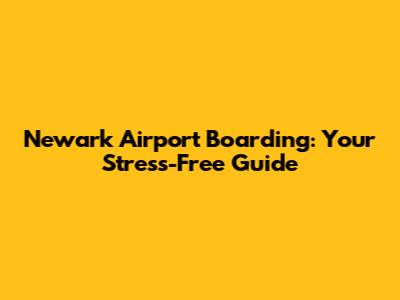 Newark Airport Boarding: Your Stress-Free Guide