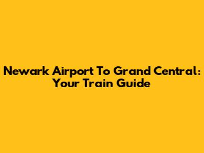 Newark Airport To Grand Central: Your Train Guide