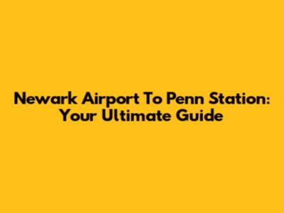 Newark Airport To Penn Station: Your Ultimate Guide
