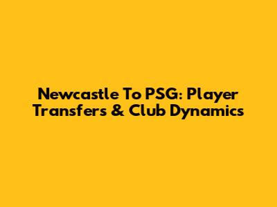 Newcastle To PSG: Player Transfers & Club Dynamics